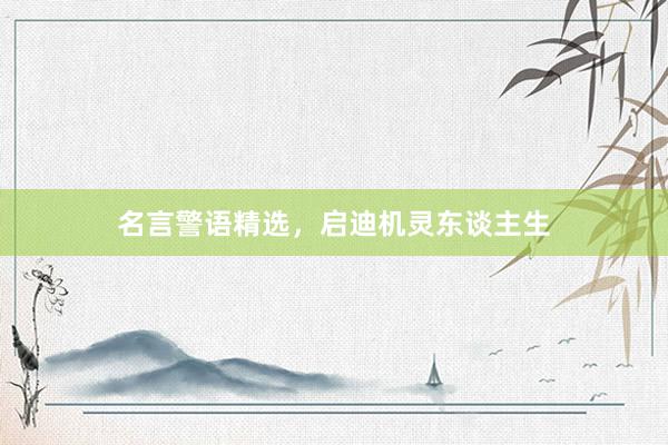 名言警语精选，启迪机灵东谈主生