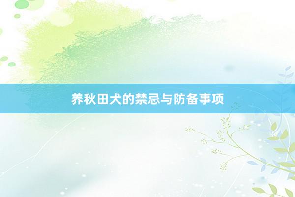 养秋田犬的禁忌与防备事项