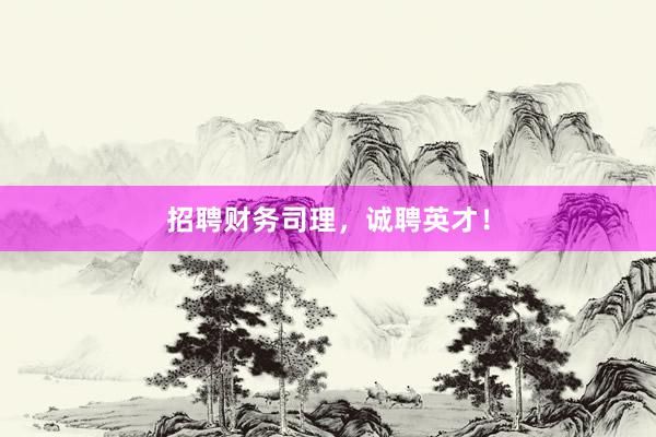 招聘财务司理，诚聘英才！
