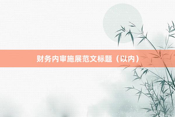 财务内审施展范文标题（以内）