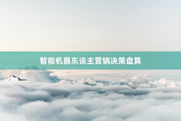 智能机器东谈主营销决策盘算